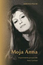 Okładka - Moja Anna. Wspomnienia przyjaciółki Anny German - Adriana Polak