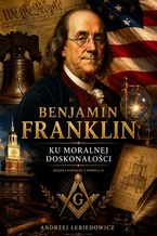 Okładka - Benjamin Franklin. Ku moralnej doskonałości - Andrzej Lebiedowicz