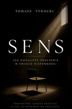 Okładka - Sens. Jak odnaleźć znaczenie w świecie niepewności - Tomasz Tykocki