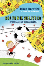 Okładka - Gol to nie wszystko. Twoja książka o piłce nożnej - Jakub Rzedzicki