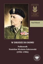Okładka - W drodze do domu. Pułkownik Stanisław Wyskota-Zakrzewski (1902-1986) - Paweł Politowski