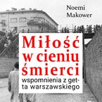 Okładka - Miłość w cieniu śmierci. Wspomnienia z getta warszawskiego - Noemi Makower