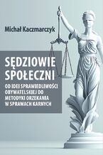 Okładka - Sędziowie społeczni. Od idei sprawiedliwości obywatelskiej do metodyki orzekania w sprawach karnych - Michał Kaczmarczyk