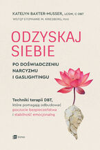 Okładka - Odzyskaj siebie po doświadczeniu narcyzmu i gaslightingu. Techniki terapii DBT, które pomagają odbudować poczucie bezpieczeństwa i stabilność emocjonalną - Katelyn Baxter-Musser