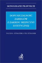 Okładka - Dopuszczalność zabiegów z zakresu medycyny estetycznej - Paulina Szymańska vel Szymanek
