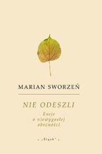 Okładka - Nie odeszli. Eseje o niewygasłej obecności - Marian Sworzeń