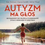 Okładka - Autyzm ma głos. Od diagnozy do wejścia w dorosłość - życie z dzieckiem w spektrum - Kate Swenson, Adrian Wood, Carrie Cariello