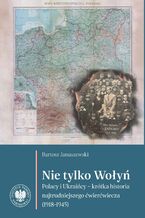 Okładka - Nie tylko Wołyń. "Polacy i Ukraińcy – krótka historia najtrudniejszego ćwierćwiecza (1918–1945)" - Bartosz Januszewski