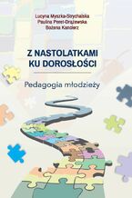 Okładka - Z nastolatkami ku dorosłości. Pedagogia młodzieży - Lucyna Myszka-Strychalska, Paulina Peret-Drążewska, Bożena Kanclerz