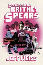 Okładka - Czekając na Britney Spears. PODOBNO prawdziwa historia!!! - Jeff Weiss