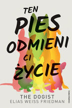 Okładka - Ten pies odmieni ci życie - Elias Weiss Friedman, Ben Greenman