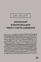 Okładka - "Dać przyczynek do historii kultury getta". Teksty z getta łódzkiego - Oskar Rosenfeld, Aleksandra Bak-Zawalski, Krystyna Radziszewska