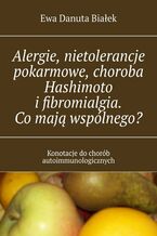 Okładka - Alergie, nietolerancje pokarmowe, choroba Hashimoto i fibromialgia. Co mają wspólnego? - Ewa Białek