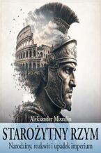 Okładka - Starożytny Rzym. Narodziny, rozkwit i upadek imperium - prof. Aleksander Miszulin