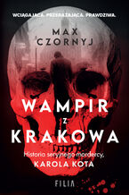 Okładka - Wampir z Krakowa. Historia seryjnego mordercy, Karola Kota - Max Czornyj