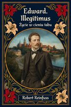 Okładka - Edward Illegitimus. Życie w cieniu tabu - Robert Reinfuss