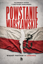 Okładka - Powstanie Warszawskie. Między faktami a legendą - Sławomir Koper, Tymoteusz Pawłowski