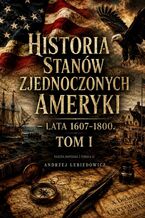 Okładka - Historia Stanów Zjednoczonych Ameryki. Tom 1 - Andrzej Lebiedowicz