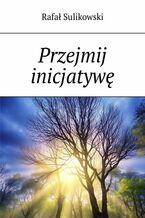 Okładka - Przejmij inicjatywę! - Rafał Sulikowski