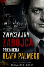 Okładka - Zwyczajny zabójca premiera Olafa Palmego - Andrzej Lebiedowicz