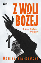 Okładka - Z woli Bożej. Historie duchowej przemocy - Monika Białkowska