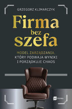 Okładka - Firma bez szefa. Model zarządzania, który podwaja wyniki i porządkuje chaos - Grzegorz Klimarczyk