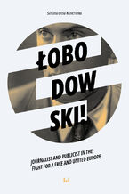 Okładka - Łobodowski – journalist and publicist in the fight for a free and united Europe - Svitlana Grela-Kravchenko