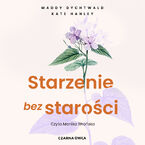 Okładka - Starzenie bez starości. Bądź zdrowsza, zadbaj o mózg i żyj dłużej - Maddy Dychtwald, Kate Hanley