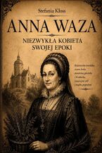 Okładka - Anna Waza. Niezwykła kobieta swojej epoki - Stefania Kłoss