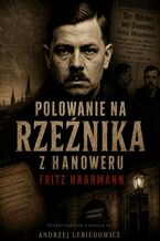 Okładka - Polowanie na Rzeźnika z Hanoweru. Fritz Haarmann - Andrzej Lebiedowicz