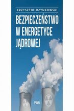 Okładka - Bezpieczeństwo w energetyce jądrowej - Krzysztof Rzymowski