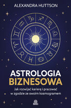Okładka - Astrologia biznesowa. Jak rozwijać karierę i pracować w zgodzie ze swoim kosmogramem - Alexandra Huttson