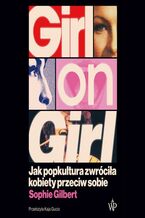 Okładka - Girl on Girl. Jak popkultura zwróciła kobiety przeciw sobie - Sophie Gilbert