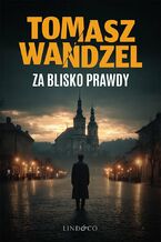 Okładka - Za blisko prawdy. Komisarz Andrzej Papaj. Tom 3 - Tomasz Wandzel