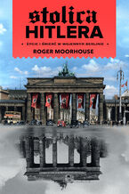 Okładka - Stolica Hitlera. Życie i śmierć w wojennym Berlinie - Roger Moorhouse