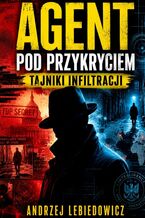 Okładka - Agent pod przykryciem. Tajniki infiltracji - Andrzej Lebiedowicz