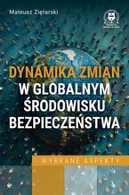 Okładka - Dynamika zmian w globalnym środowisku bezpieczeństwa. Wybrane aspekty - Mateusz Ziętarski