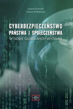Okładka - CYBERBEZPIECZEŃSTWO PAŃSTWA I SPOŁECZEŃSTWA W DOBIE GLOBALNYCH WYZWAŃ - Łukasz Kominek, Wróblewski Tomasz