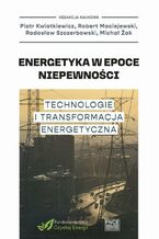 Okładka - Energetyka w epoce niepewności Technologie i transformacja energetyczna - Piotr Kwiatkiewicz, Robert Maciejewski, Radosław Szczerbowski, Żak Michał