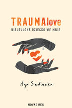 Okładka - TraumaLove. Nieutulone dziecko we mnie - Aga Siedlecka