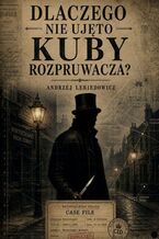 Okładka - Dlaczego nie ujęto Kuby Rozpruwacza? - Andrzej Lebiedowicz