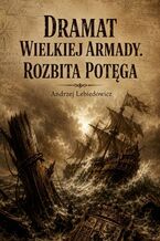 Okładka - Dramat Wielkiej Armady. Rozbita potęga - Andrzej Lebiedowicz