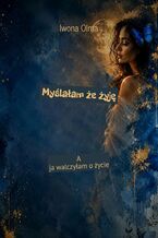Okładka - Myślałam że żyję - Iwona Olma