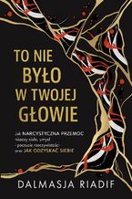 Okładka - To nie było w Twojej głowie. Jak narcystyczna przemoc niszczy ciało, umysł i poczucie rzeczywistości oraz jak odzyskać siebie - Dalmasja Riadif