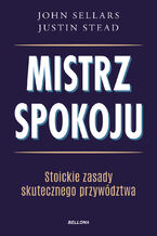 Okładka - Mistrz spokoju. Stoickie zasady skutecznego przywództwa - John Sellars, Justin Stead