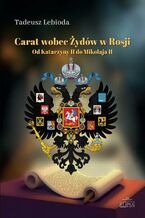 Okładka - Carat wobec Żydów w Rosji. Od Katarzyny II do Mikołaja II - Tadeusz Lebioda