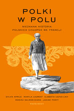 Okładka - Polki w polu. Nieznana historia polskich chłopek we Francji - Maryla Laurent, Sylvie Aprile, Monika Salmon-Siama, Janine Ponty, Elżbieta Łątka-Likh