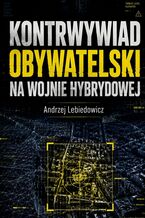 Okładka - Kontrwywiad obywatelski na wojnie hybrydowej - Andrzej Lebiedowicz