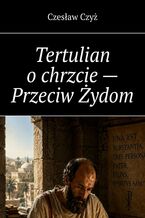 Okładka - Tertulian o chrzcie -- Przeciw Żydom - Czesław Czyż