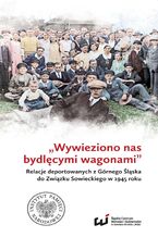 Okładka - „Wywieziono nas bydlęcymi wagonami” . Relacje deportowanych z Górnego Śląska do Związku Sowieckiego w 1945 roku - Sebastian Rosebaum, Dariusz Wegrzyn